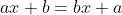 ax + b = bx + a